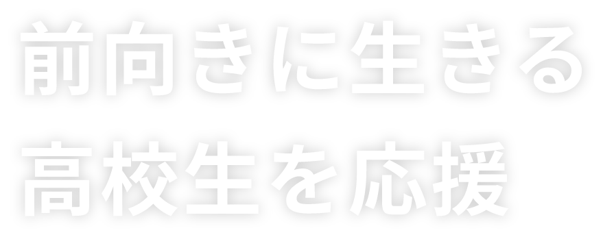 前向きに生きる高校生を応援